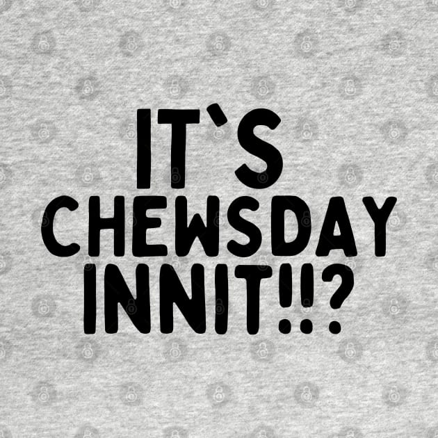 it's chewsday innit!? by mksjr